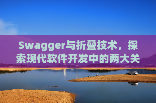 Swagger与折叠技术，探索现代软件开发中的两大关键要素