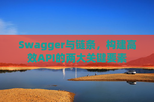 Swagger与链条，构建高效API的两大关键要素