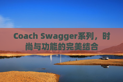 Coach Swagger系列，时尚与功能的完美结合