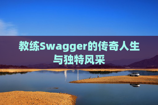 教练Swagger的传奇人生与独特风采