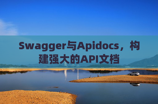 Swagger与Apidocs，构建强大的API文档